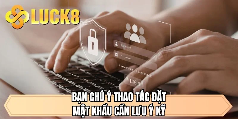 Bạn chú ý thao tác đặt mật khẩu cần lưu ý kỹ